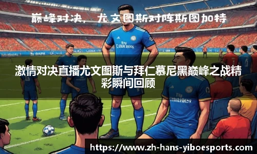 激情对决直播尤文图斯与拜仁慕尼黑巅峰之战精彩瞬间回顾